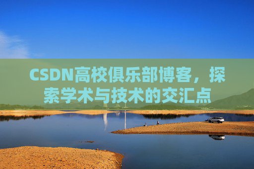 CSDN高校俱乐部博客，探索学术与技术的交汇点